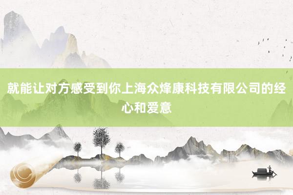 就能让对方感受到你上海众烽康科技有限公司的经心和爱意