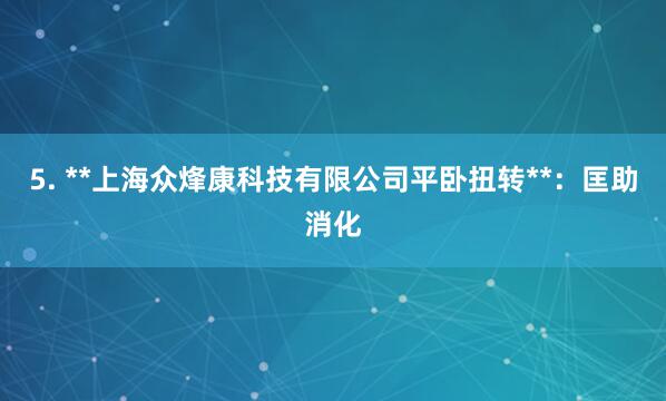 5. **上海众烽康科技有限公司平卧扭转**：匡助消化