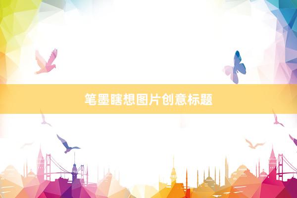 笔墨瞎想图片创意标题
