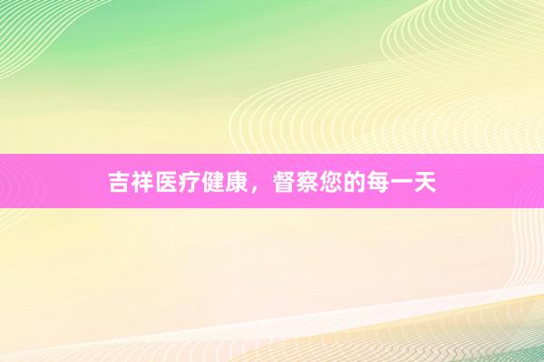 吉祥医疗健康，督察您的每一天