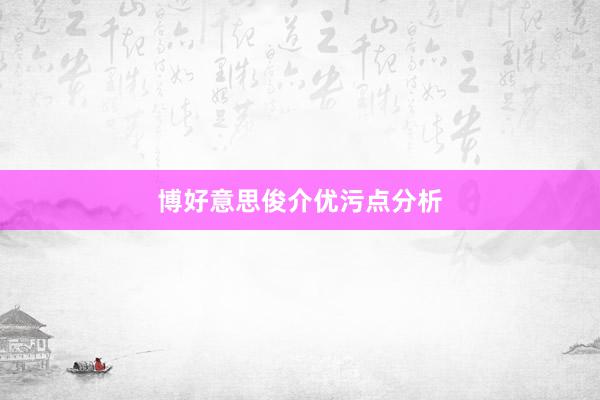 博好意思俊介优污点分析