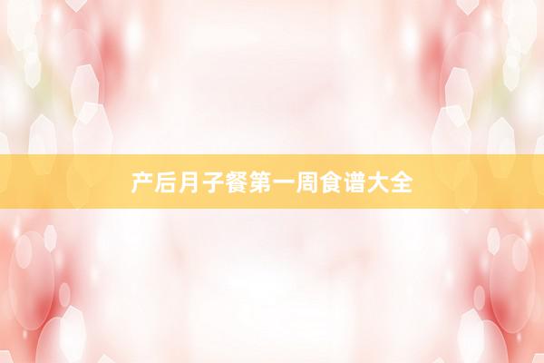 产后月子餐第一周食谱大全